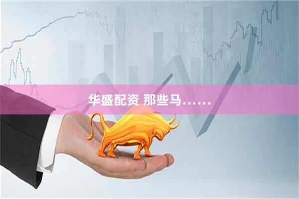 华盛配资 那些马……