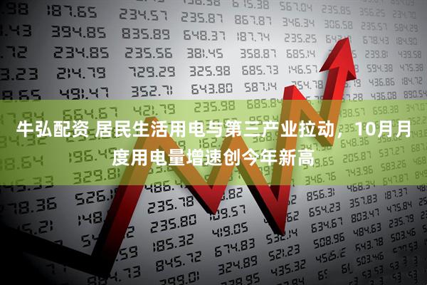 牛弘配资 居民生活用电与第三产业拉动，10月月度用电量增速创今年新高