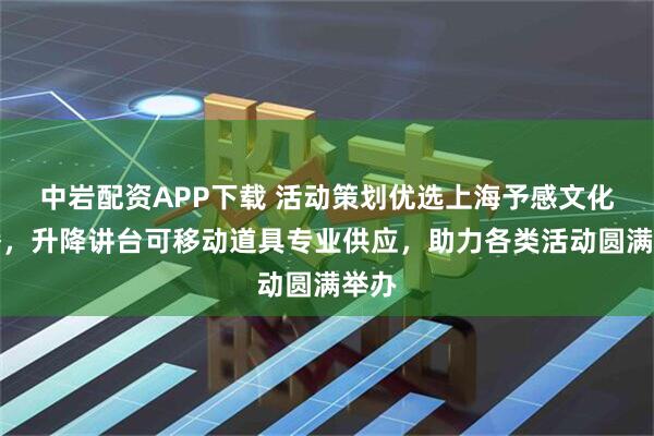 中岩配资APP下载 活动策划优选上海予感文化传播，升降讲台可移动道具专业供应，助力各类活动圆满举办